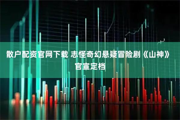 散户配资官网下载 志怪奇幻悬疑冒险剧《山神》 官宣定档