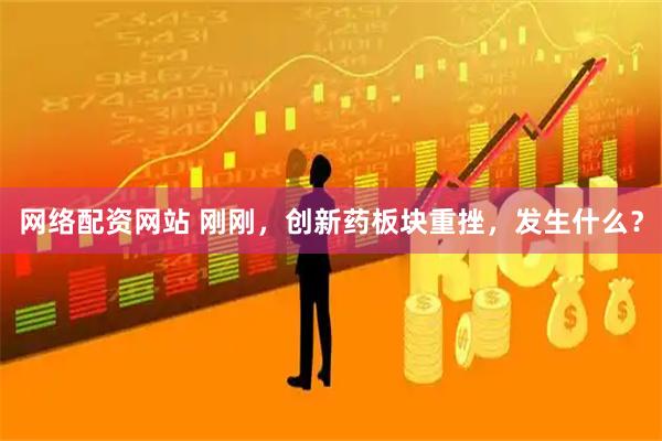网络配资网站 刚刚，创新药板块重挫，发生什么？