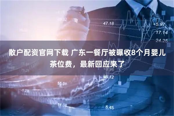 散户配资官网下载 广东一餐厅被曝收8个月婴儿茶位费，最新回应来了