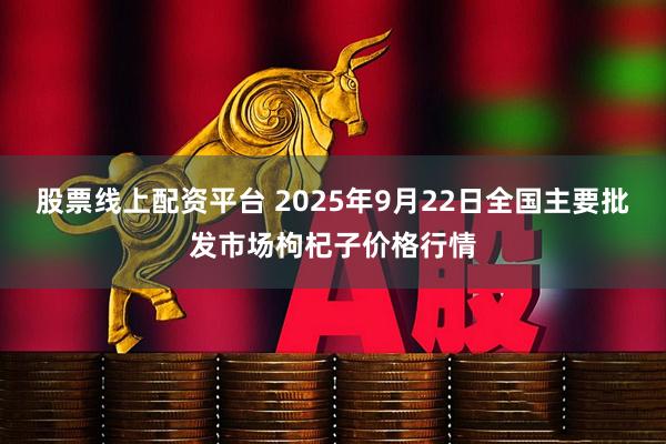 股票线上配资平台 2025年9月22日全国主要批发市场枸杞子价格行情