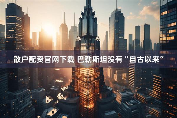 散户配资官网下载 巴勒斯坦没有“自古以来”