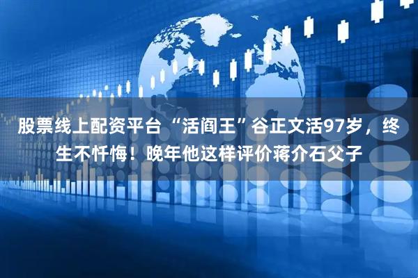 股票线上配资平台 “活阎王”谷正文活97岁，终生不忏悔！晚年他这样评价蒋介石父子