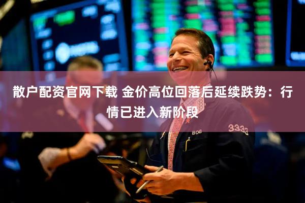 散户配资官网下载 金价高位回落后延续跌势:行情已进入新阶段