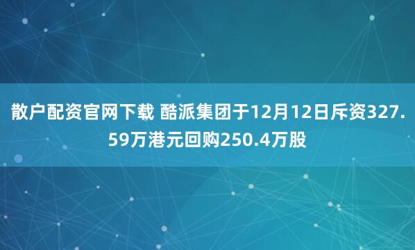 散户配资官网下载 酷派集团于12月12日斥资327.59万港元回购250.4万股