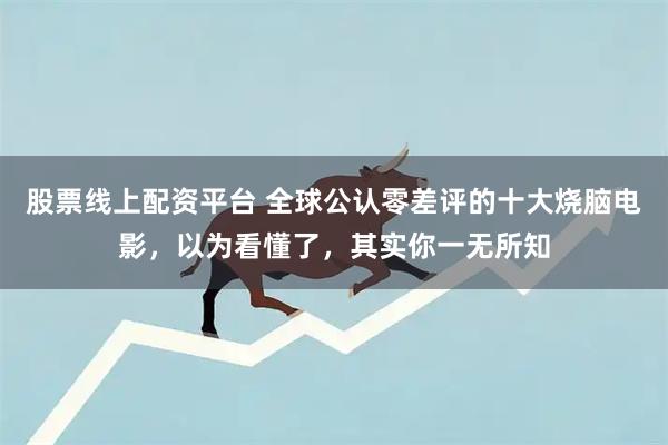 股票线上配资平台 全球公认零差评的十大烧脑电影,以为看懂了,其实你一无所知