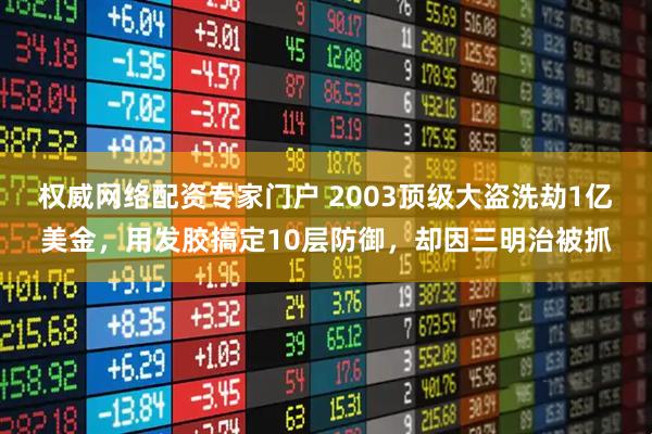 权威网络配资专家门户 2003顶级大盗洗劫1亿美金，用发胶搞定10层防御，却因三明治被抓