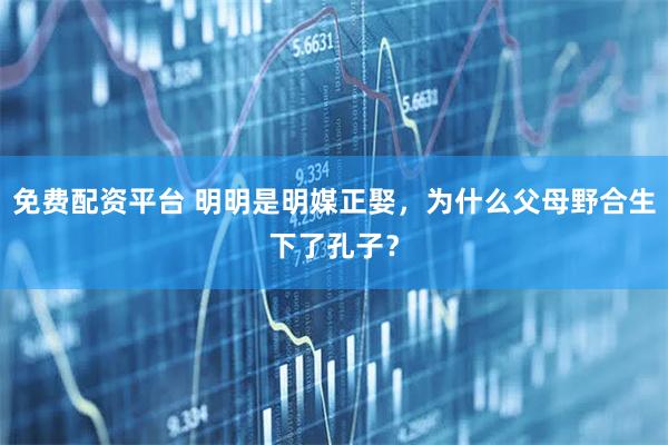 免费配资平台 明明是明媒正娶,为什么父母野合生下了孔子?