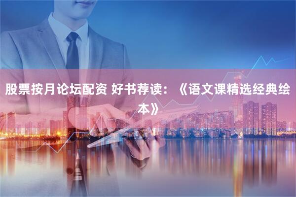 股票按月论坛配资 好书荐读：《语文课精选经典绘本》