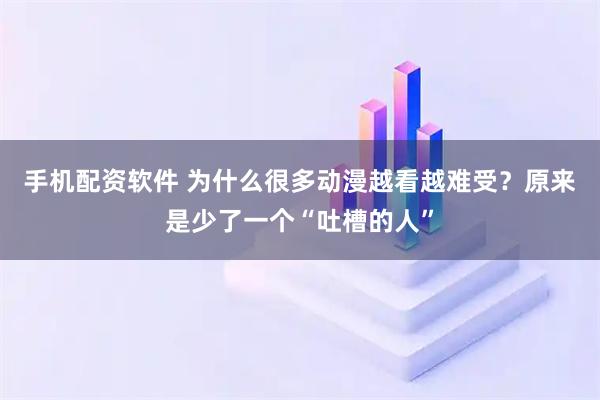 手机配资软件 为什么很多动漫越看越难受？原来是少了一个“吐槽的人”