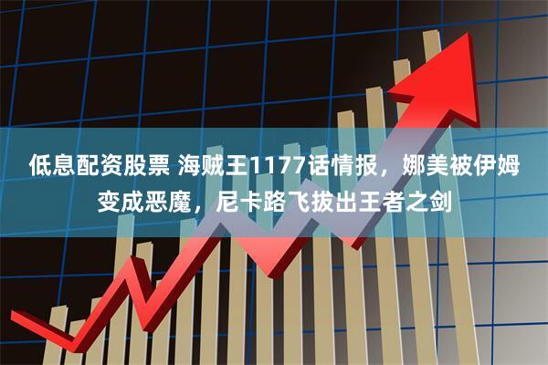 低息配资股票 海贼王1177话情报，娜美被伊姆变成恶魔，尼卡路飞拔出王者之剑