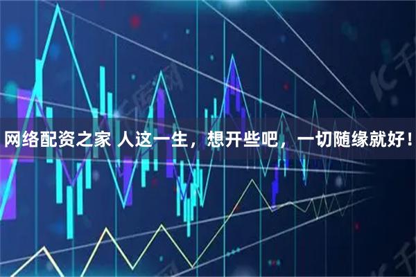 网络配资之家 人这一生，想开些吧，一切随缘就好！