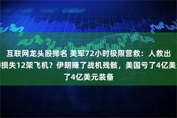 互联网龙头股排名 美军72小时极限营救：人救出来了却损失12架飞机？伊朗赚了战机残骸，美国亏了4亿美元装备
