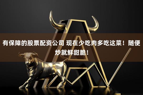 有保障的股票配资公司 现在少吃肉多吃这菜!随便炒就鲜甜脆!