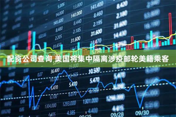 配资公司查询 美国将集中隔离涉疫邮轮美籍乘客