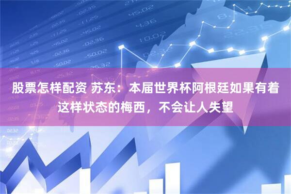 股票怎样配资 苏东：本届世界杯阿根廷如果有着这样状态的梅西，不会让人失望